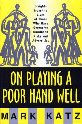 On Playing a Poor Hand Well: Insights from the Lives of Those Who Have Overcome Childhood Risks and Adversities - Mark Katz - cover