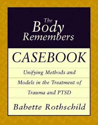 The Body Remembers Casebook: Unifying Methods and Models in the Treatment of Trauma and PTSD - Babette Rothschild - cover