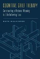 Cognitive Grief Therapy: Constructing a Rational Meaning to Life Following Loss - Ruth Malkinson - cover
