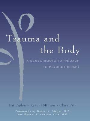 Trauma and the Body: A Sensorimotor Approach to Psychotherapy - Kekuni Minton,Pat Ogden,Clare Pain - cover