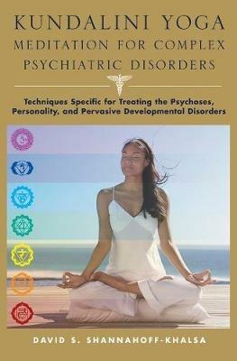 Kundalini Yoga Meditation for Complex Psychiatric Disorders: Techniques Specific for Treating the Psychoses, Personality, and Pervasive Developmental Disorders - David Shannahoff-Khalsa - cover