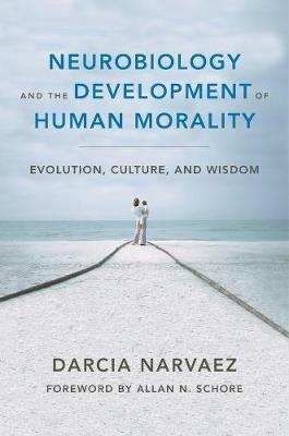 Neurobiology and the Development of Human Morality: Evolution, Culture, and Wisdom - Darcia Narvaez - cover