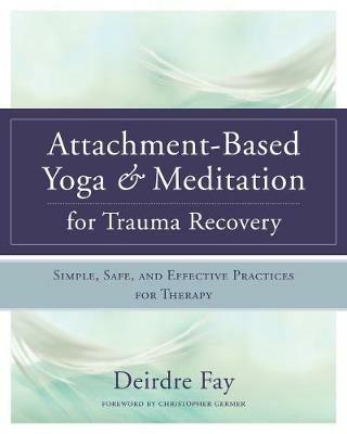 Attachment-Based Yoga & Meditation for Trauma Recovery: Simple, Safe, and Effective Practices for Therapy - Deirdre Fay - cover