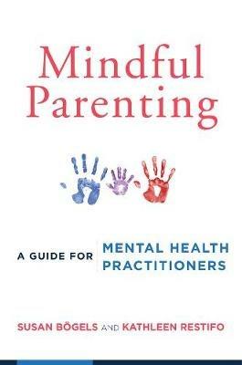 Mindful Parenting: A Guide for Mental Health Practitioners - Susan Bögels,Kathleen Restifo - cover