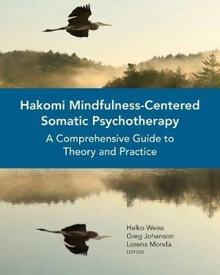 Hakomi Mindfulness-Centered Somatic Psychotherapy: A Comprehensive Guide to Theory and Practice - Halko Weiss,Greg Johanson,Lorena Monda - cover