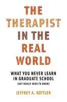 The Therapist in the Real World: What You Never Learn in Graduate School (But Really Need to Know)