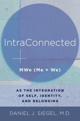 IntraConnected: MWe (Me + We) as the Integration of Self, Identity, and Belonging - Daniel J. Siegel - cover