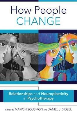 How People Change: Relationships and Neuroplasticity in Psychotherapy - Marion F. Solomon,Daniel J. Siegel - cover