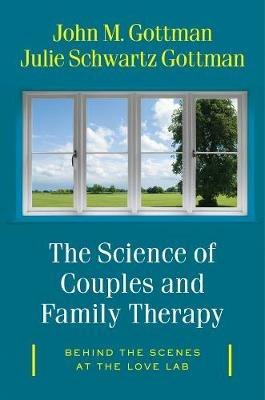 The Science of Couples and Family Therapy: Behind the Scenes at the "Love Lab" - John M. Gottman,Julie Schwartz Gottman - cover