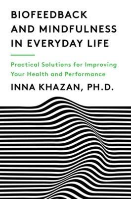 Biofeedback and Mindfulness in Everyday Life: Practical Solutions for Improving Your Health and Performance - Inna Z. Khazan - cover