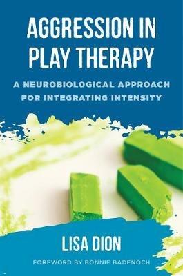 Aggression in Play Therapy: A Neurobiological Approach for Integrating Intensity - Lisa Dion - cover
