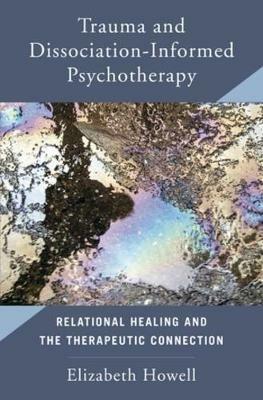 Trauma and Dissociation Informed Psychotherapy: Relational Healing and the Therapeutic Connection - Elizabeth Howell - cover