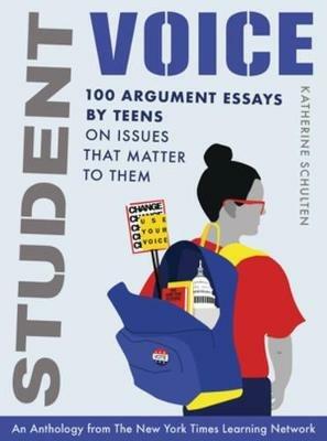 Student Voice: 100 Argument Essays by Teens on Issues That Matter to Them - Katherine Schulten - cover