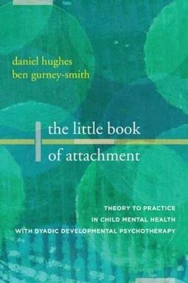 The Little Book of Attachment: Theory to Practice in Child Mental Health with Dyadic Developmental Psychotherapy - Daniel A. Hughes,Ben Gurney-Smith - cover
