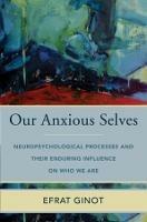 Our Anxious Selves: Neuropsychological Processes and their Enduring Influence on Who We Are - Efrat Ginot - cover