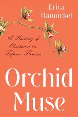 Orchid Muse: A History of Obsession in Fifteen Flowers - Erica Hannickel - cover