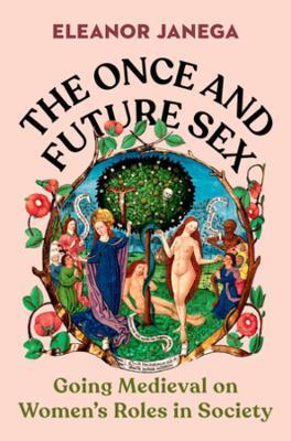 The Once and Future Sex: Going Medieval on Women's Roles in Society - Eleanor Janega - cover