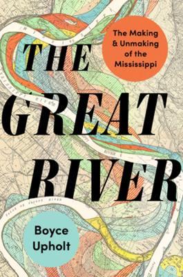 The Great River: The Making and Unmaking of the Mississippi - Boyce Upholt - cover