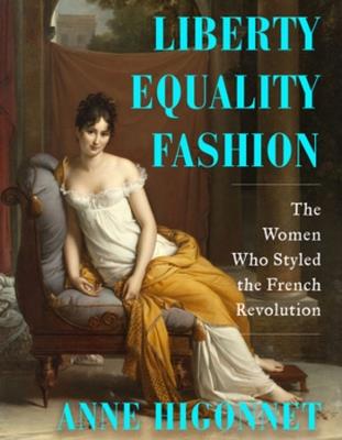 Liberty Equality Fashion: The Women Who Styled the French Revolution - Anne Higonnet - cover