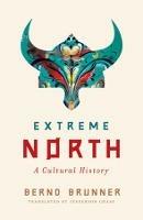 Extreme North: A Cultural History - Bernd Brunner - cover