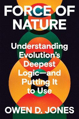 Force of Nature: Understanding Evolution's Deepest Logic-and Putting It to Use - Owen D. Jones - cover