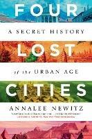 Four Lost Cities: A Secret History of the Urban Age - Annalee Newitz - cover