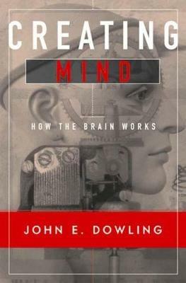 Creating Mind: How the Brain Works - John E. Dowling - cover