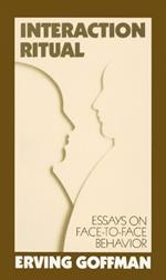 Interaction Ritual: Essays on Face-to-Face Behavior