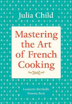 Mastering the Art of French Cooking, Volume 1: A Cookbook - Julia Child,Louisette Bertholle,Simone Beck - cover