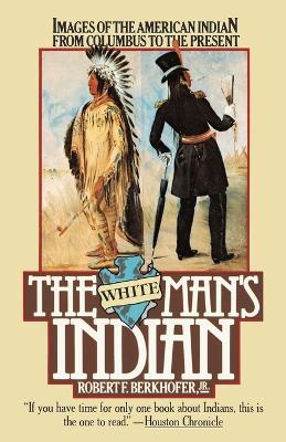 The White Man's Indian: Images of the American Indian from Columbus to the Present - Robert F. Berkhofer - cover