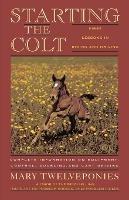 Starting the Colt: The First Two Years of Your Horse's Life - Mary Twelveponies - cover