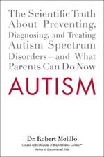 Autism: The Scientific Truth About Preventing, Diagnosing, and Treating Autism Spectrum Disorders - and What Parents Can Do Now