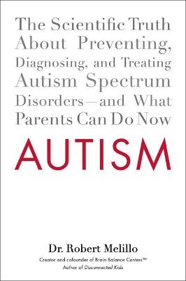 Autism: The Scientific Truth About Preventing, Diagnosing, and Treating Autism Spectrum Disorders - and What Parents Can Do Now - Dr. Robert Melillo - cover