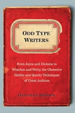 Odd Type Writers: From Joyce and Dickens to Wharton and Welty, the Obssesive Habits and Quirky Techniques of Great Authors