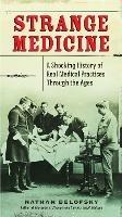 Strange Medicine: A Shocking History of Real Medical Practices Through the Ages - Nathan Belofsky - cover