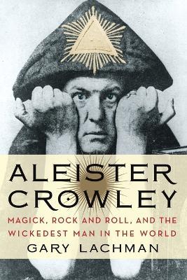 Aleister Crowley: Magick, Rock and Roll, and the Wickedest Man in the World - Gary Lachman - cover