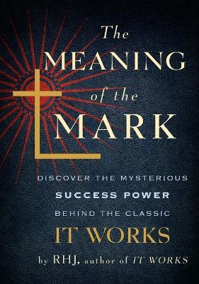 Meaning of the Mark: Discover the Mysterious Success Power Behind the Classic 'it Works' - RHJ - cover