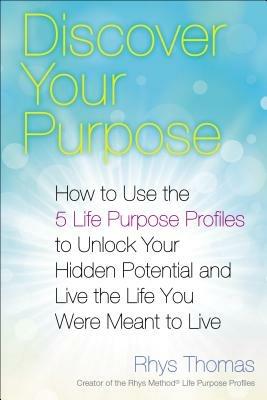 Discover Your Purpose: How to Use the 5 Life Purpose Profiles to Unlock Your Hidden Potential and Live the Life You Were Meant to Live - Rhys Thomas - cover