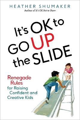 It's Ok to Go Up the Slide: Renegade Rules for Raising Confident and Creative Kids - Heather Shumaker - cover