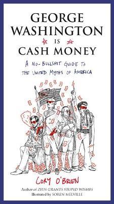 George Washington is Cash Money: A No-Bullshit Guide to the United Myths of America - Cory O'Brien - cover