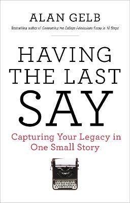 Having the Last Say: Capturing Your Legacy in One Small Story - Alan Gelb - cover