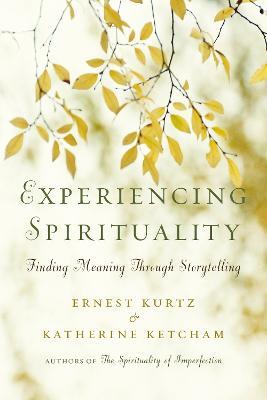Experiencing Spirituality: Finding Meaning Through Storytelling - Ernest Kurtz,Katherine Ketcham - cover