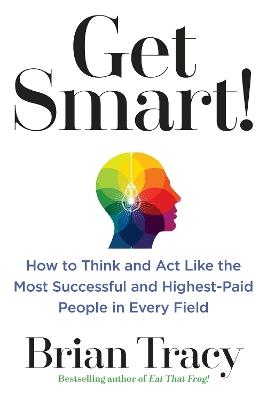 Get Smart!: How to Think and Act Like the Most Successful and Highest-Paid People in Every Field - Brian Tracy - cover