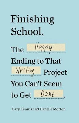 Finishing School: The Happy Ending to That Writing Project You Can't Seem to Get Done - Cary Tennis,Danelle Morton - cover