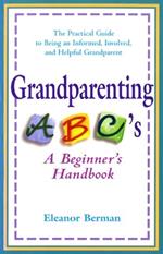 Grandparenting ABC'S: A Beginner's Handbook - the Practical Guide to Being an Informed, Involved, and Helpful Grandparent