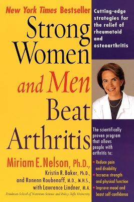 Strong Women and Men Beat Arthritis: Cutting-Edge Strategies for the Relief of Rheumatoid and Osteoarthritis - Miriam E. Nelson,Kristin Baker,Lawrence Lindner - cover