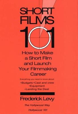 Short Films 101: How to Make a Short for Under $50k - and Launch Your Filmmaking Career - Frederick Levy - cover