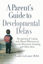A Parent's Guide to Developmental Delays: Recognizing and Coping with Missed Milestones in Speech, Movement, Learning, and Other Areas
