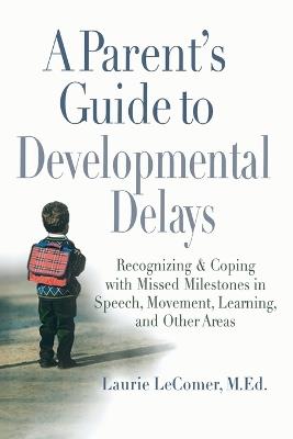 A Parent's Guide to Developmental Delays: Recognizing and Coping with Missed Milestones in Speech, Movement, Learning, and Other Areas - Laurie Fivozinsky LeComer - cover
