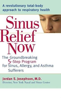 Sinus Relief Now: The Ground-Breaking 5-Step Program for Sinus, Allergy, and Asthma Sufferers - Jordan S. Josephson - cover